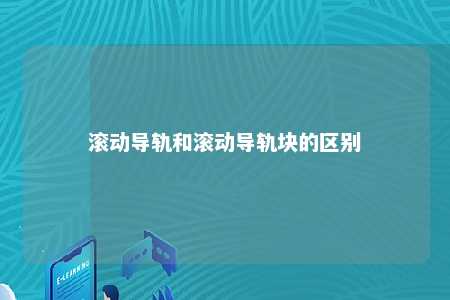 滚动导轨和滚动导轨块的区别 